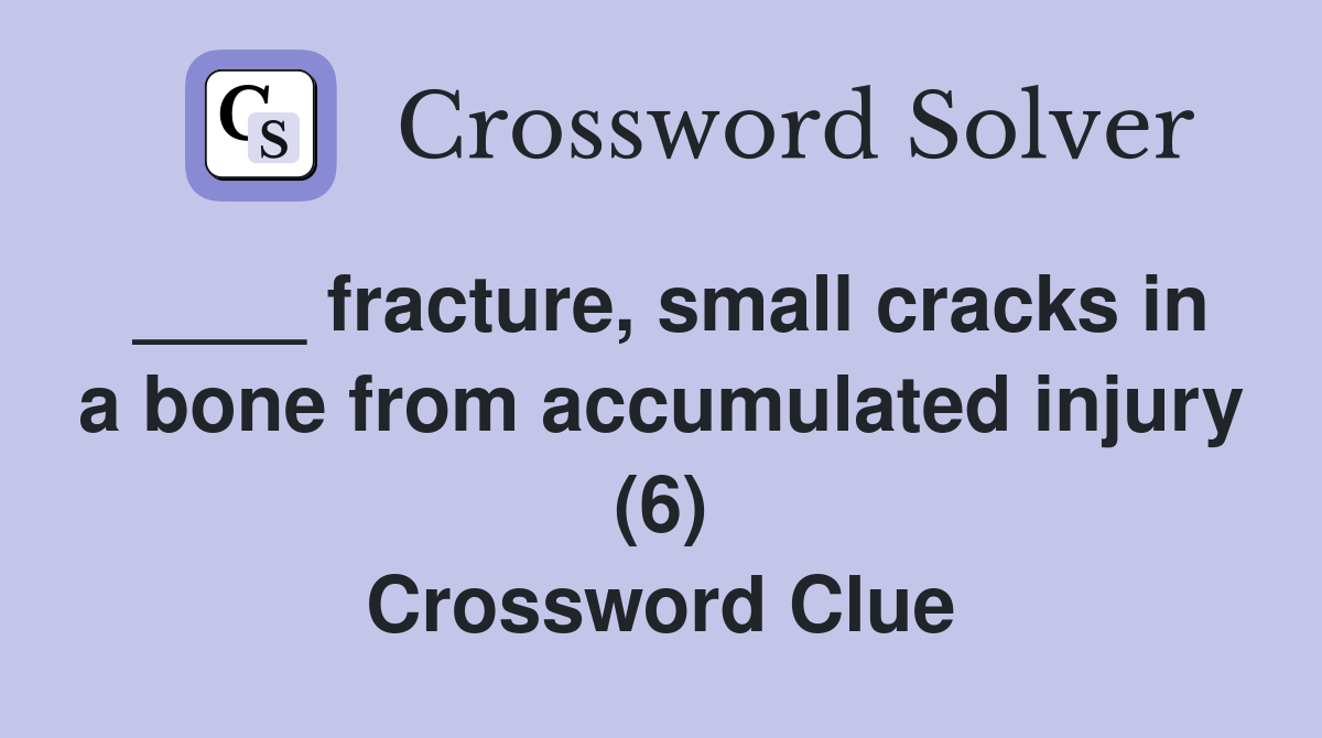 ____ fracture, small cracks in a bone from accumulated injury (6) Crossword Clue