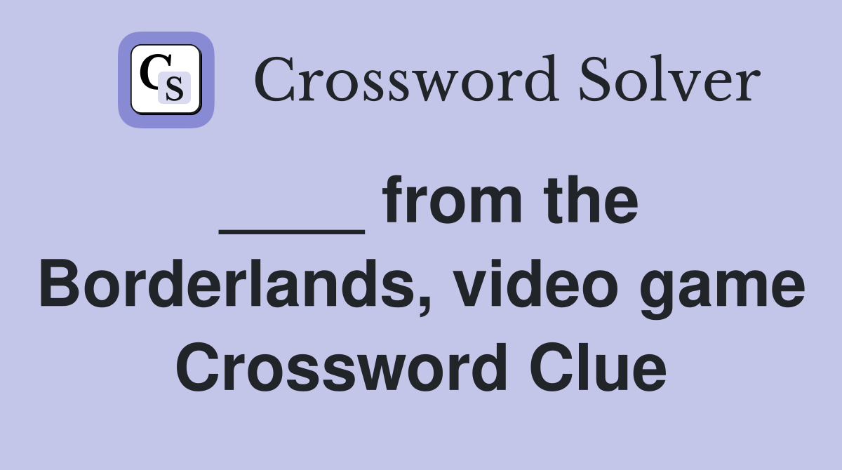 ____ from the Borderlands, video game Crossword Clue