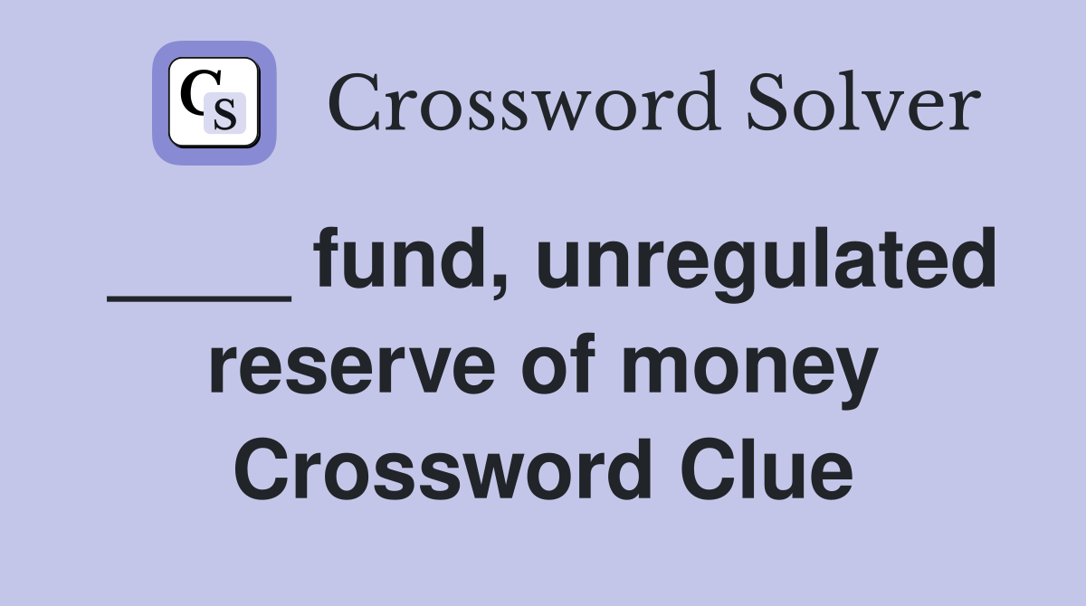 ____ fund, unregulated reserve of money Crossword Clue