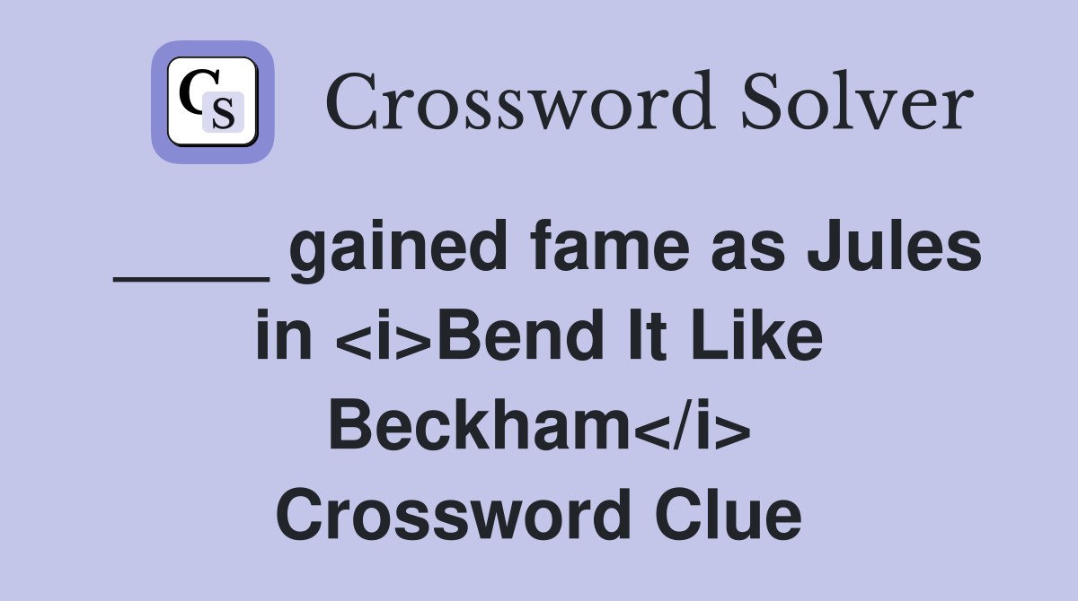 ____ gained fame as Jules in <i>Bend It Like Beckham</i> Crossword Clue
