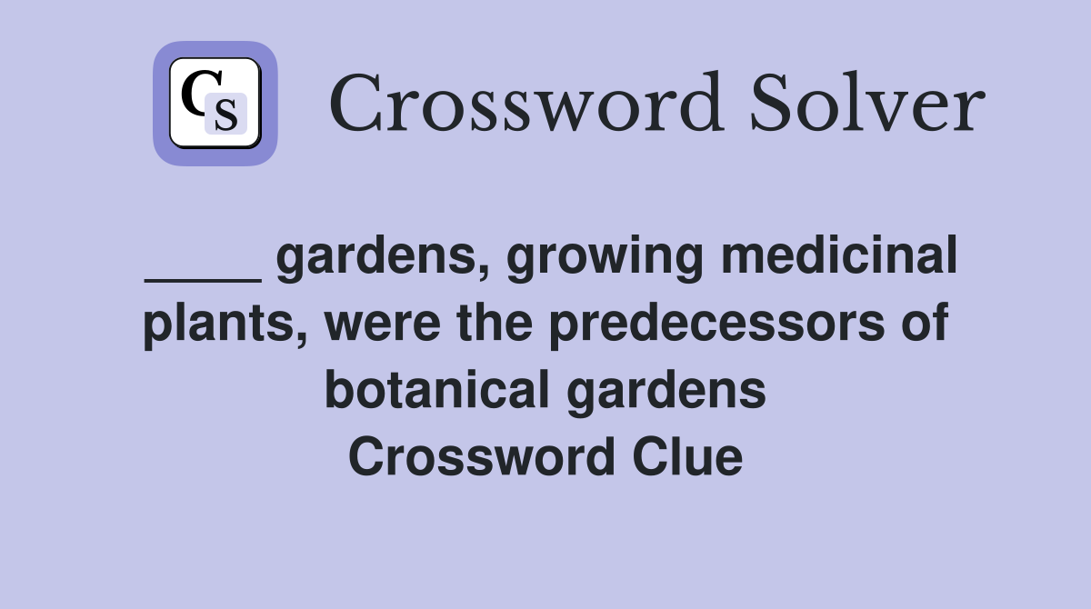 ____ gardens, growing medicinal plants, were the predecessors of botanical gardens Crossword Clue