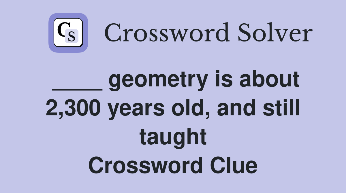 ____ geometry is about 2,300 years old, and still taught Crossword Clue