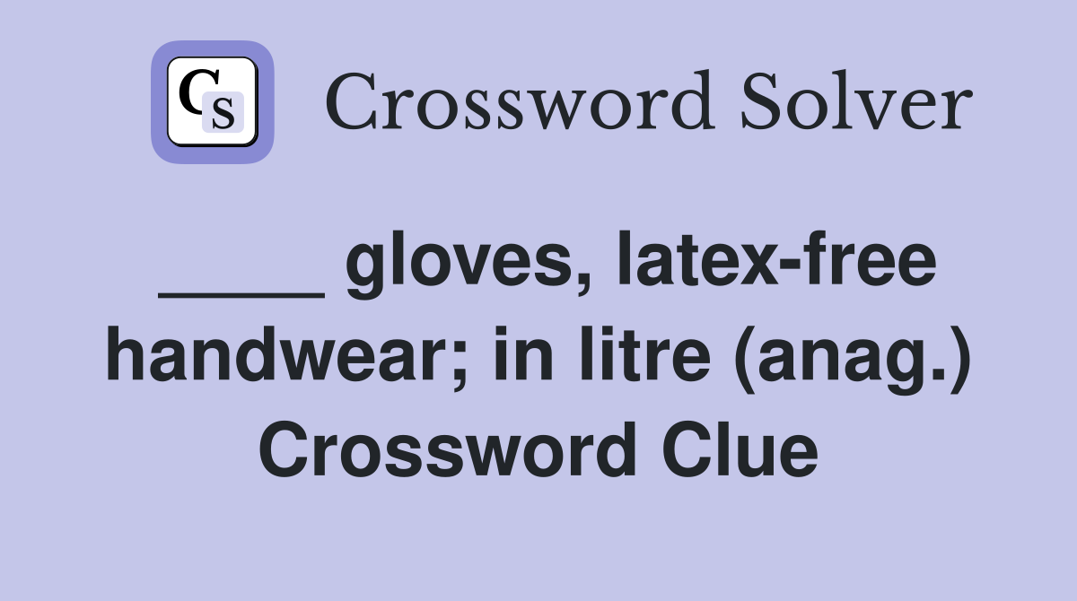 ____ gloves, latex-free handwear; in litre (anag.) Crossword Clue