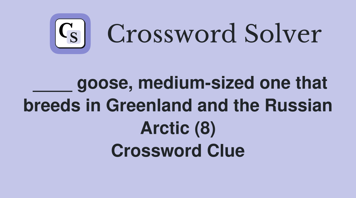 ____ goose, medium-sized one that breeds in Greenland and the Russian Arctic (8) Crossword Clue