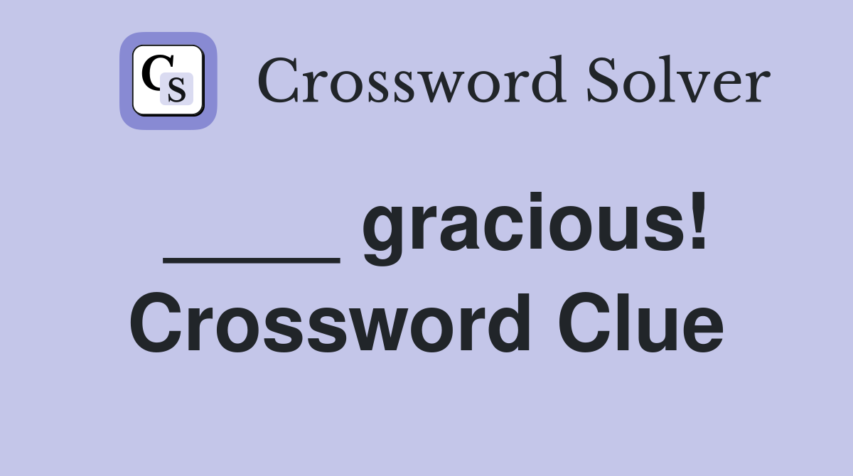 ____ gracious! Crossword Clue