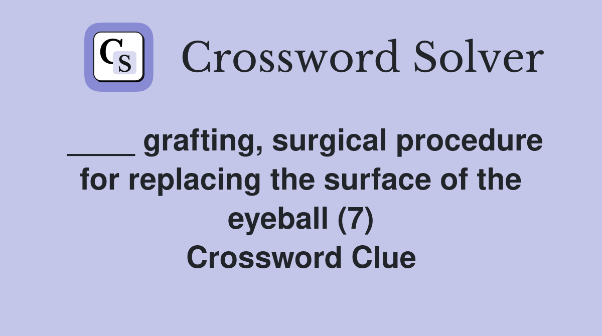 ____ grafting, surgical procedure for replacing the surface of the eyeball (7) Crossword Clue