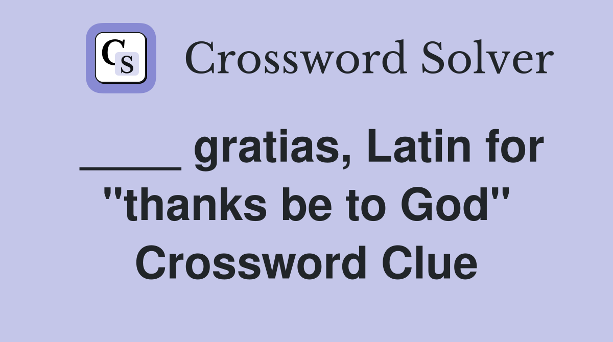 ____ gratias, Latin for "thanks be to God" Crossword Clue