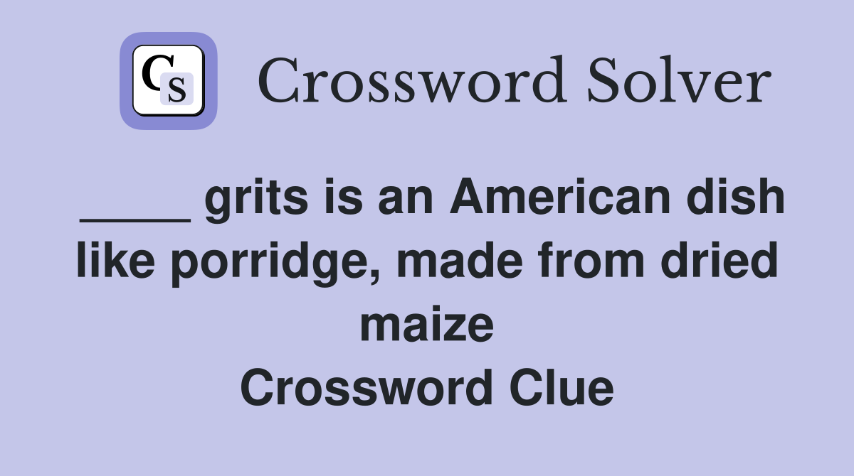 ____ grits is an American dish like porridge, made from dried maize Crossword Clue