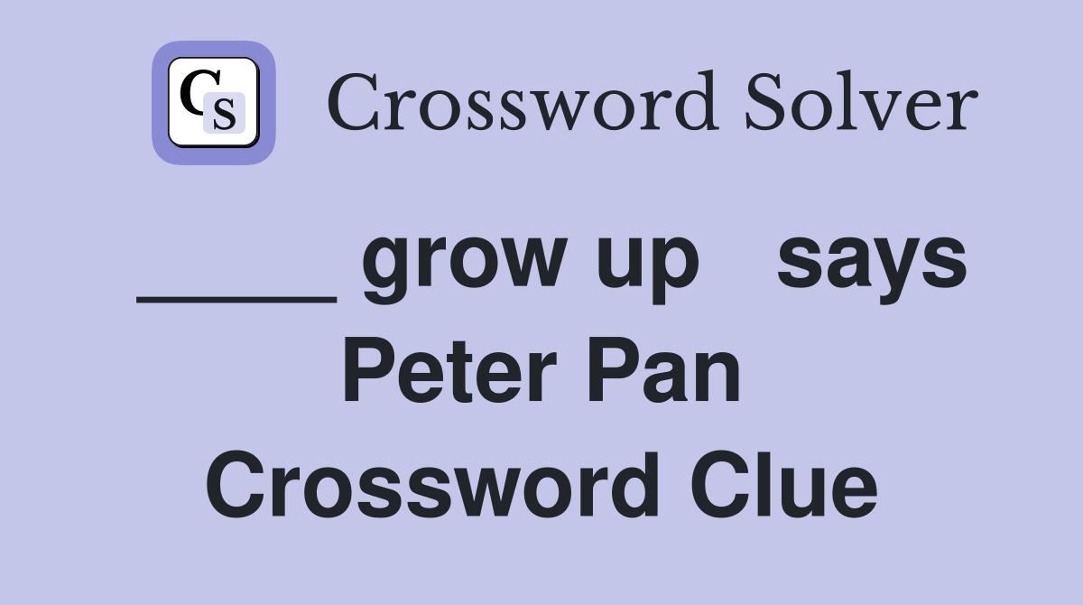 ____ grow up   says Peter Pan Crossword Clue
