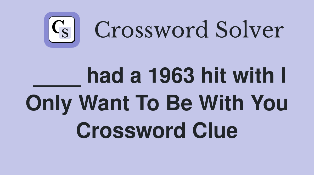 ____ had a 1963 hit with I Only Want To Be With You Crossword Clue
