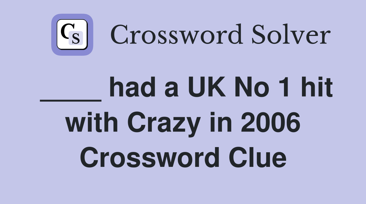 ____ had a UK No 1 hit with Crazy in 2006 Crossword Clue