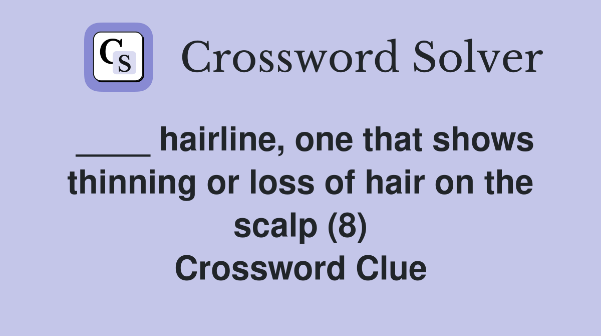 ____ hairline, one that shows thinning or loss of hair on the scalp (8) Crossword Clue