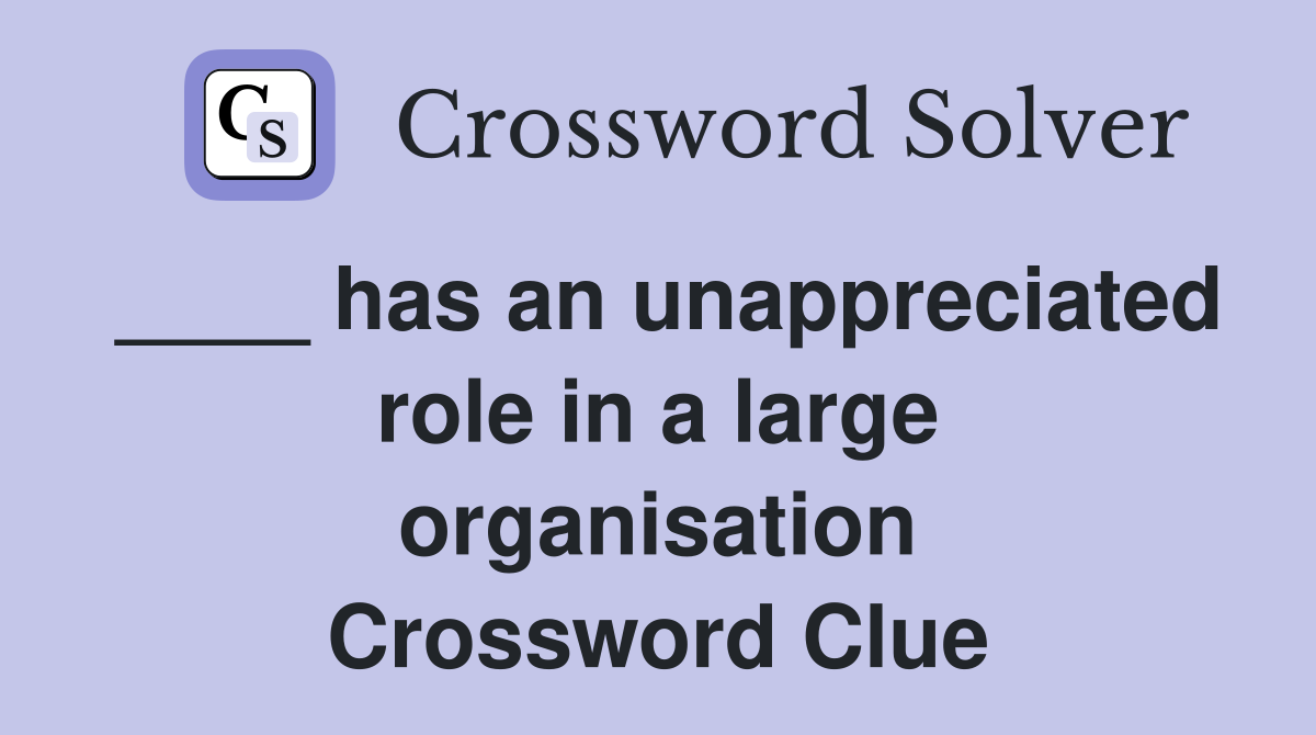 ____ has an unappreciated role in a large organisation Crossword Clue