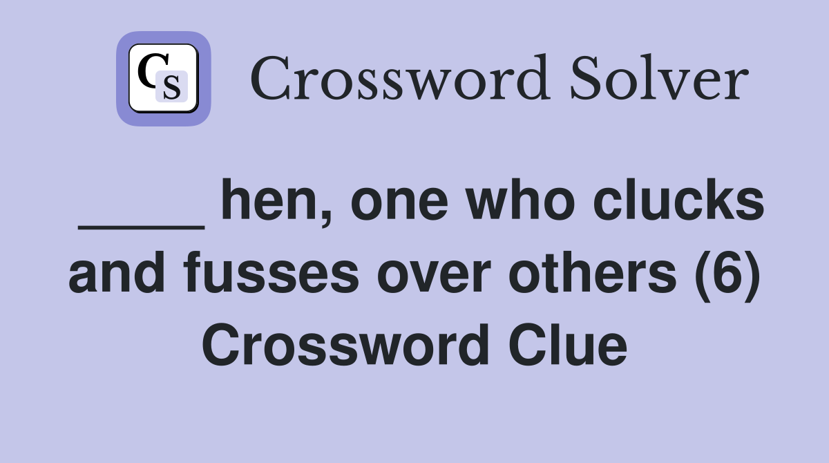 ____ hen, one who clucks and fusses over others (6) Crossword Clue
