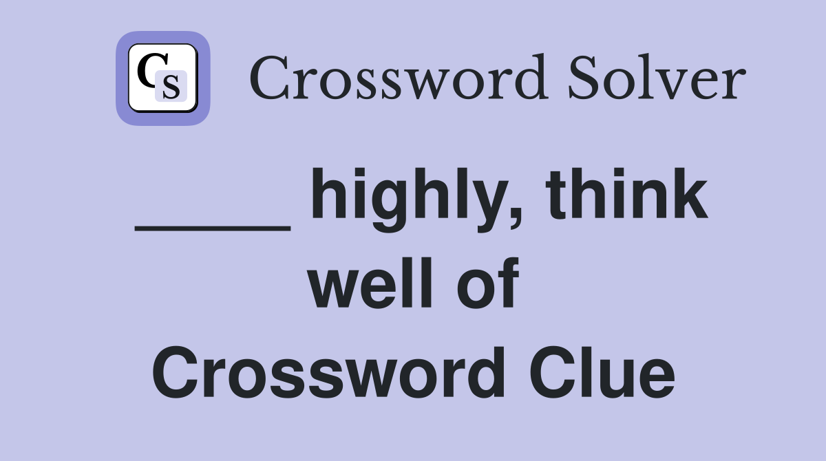 ____ highly, think well of Crossword Clue