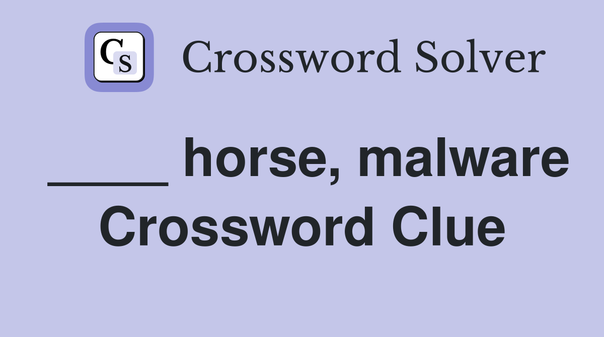 ____ horse, malware Crossword Clue