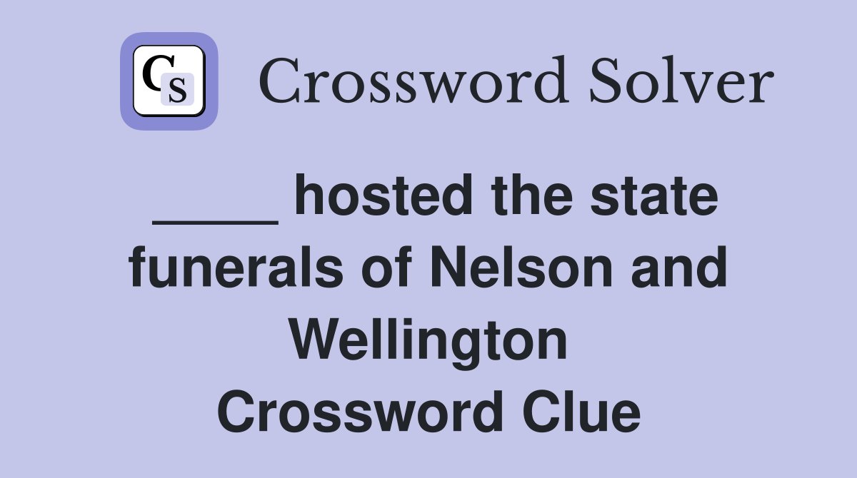 ____ hosted the state funerals of Nelson and Wellington Crossword Clue