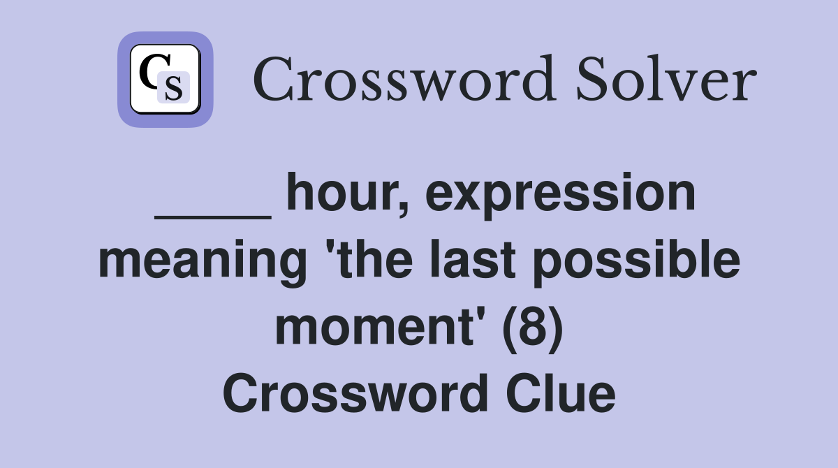 ____ hour, expression meaning 'the last possible moment' (8) Crossword Clue