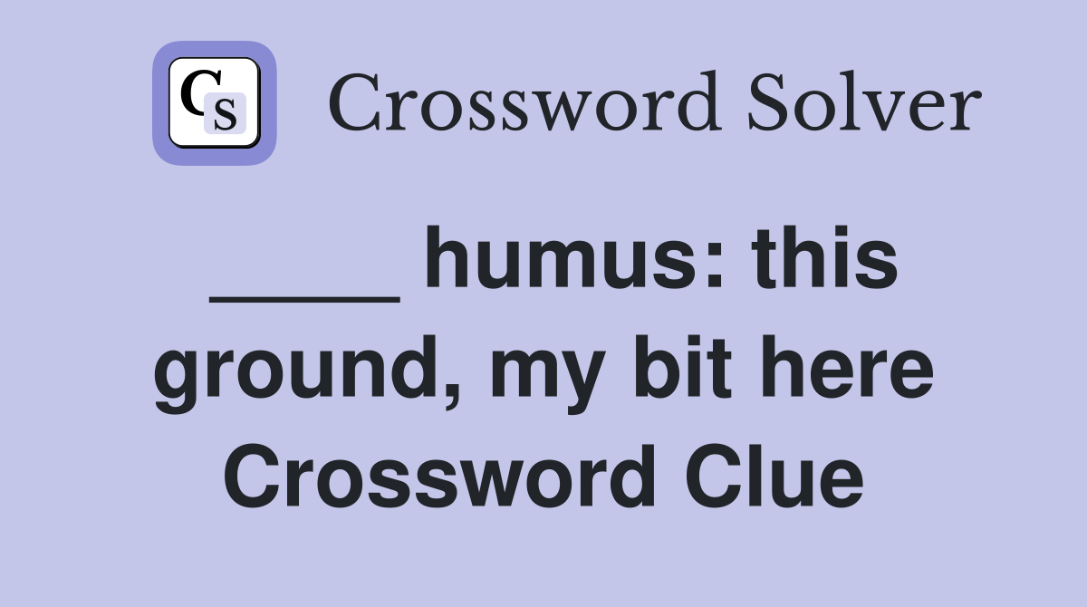 ____ humus: this ground, my bit here Crossword Clue