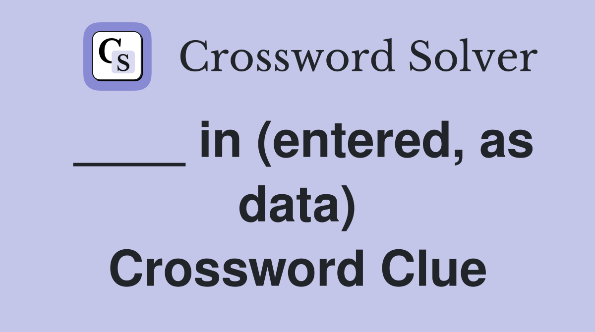 ____ in (entered, as data) Crossword Clue