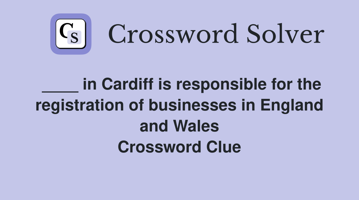 ____ in Cardiff is responsible for the registration of businesses in England and Wales Crossword Clue