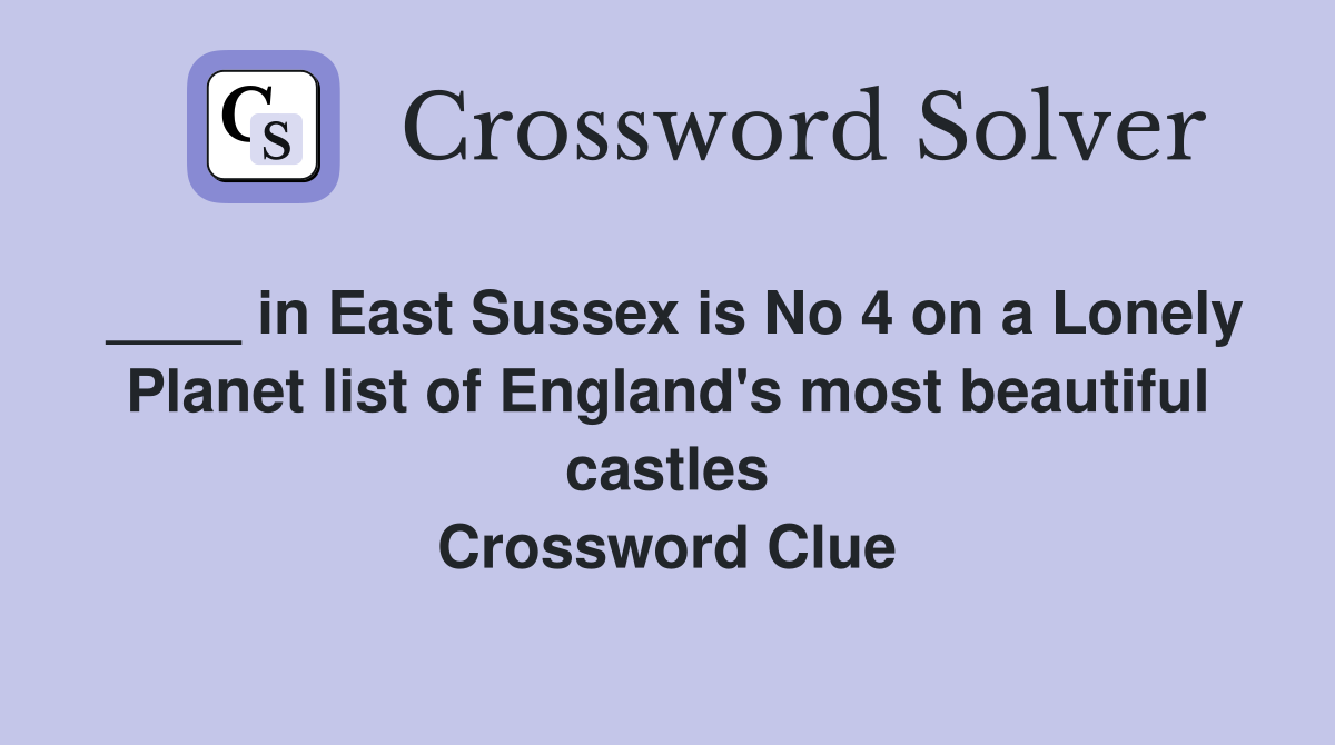 ____ in East Sussex is No 4 on a Lonely Planet list of England's most beautiful castles Crossword Clue