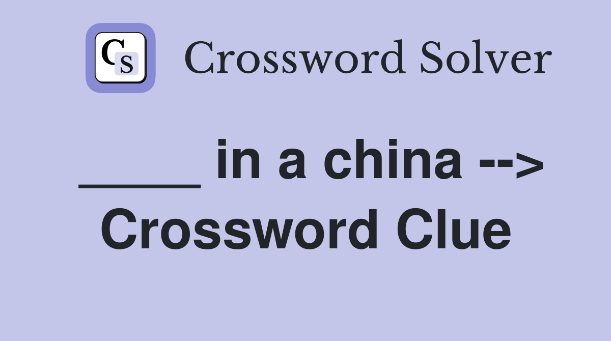 ____ in a china --> Crossword Clue