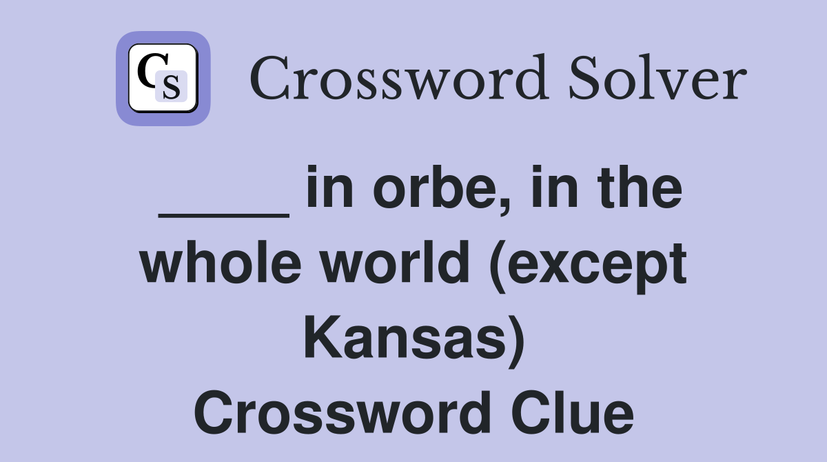 ____ in orbe, in the whole world (except Kansas) Crossword Clue