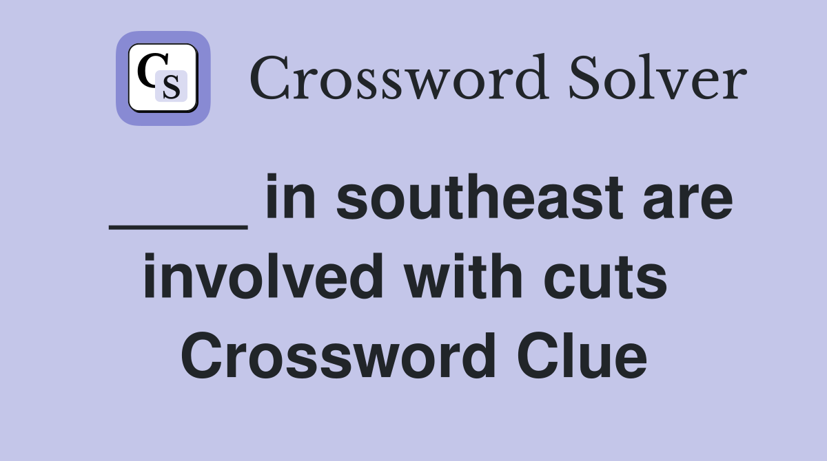 ____ in southeast are involved with cuts  Crossword Clue