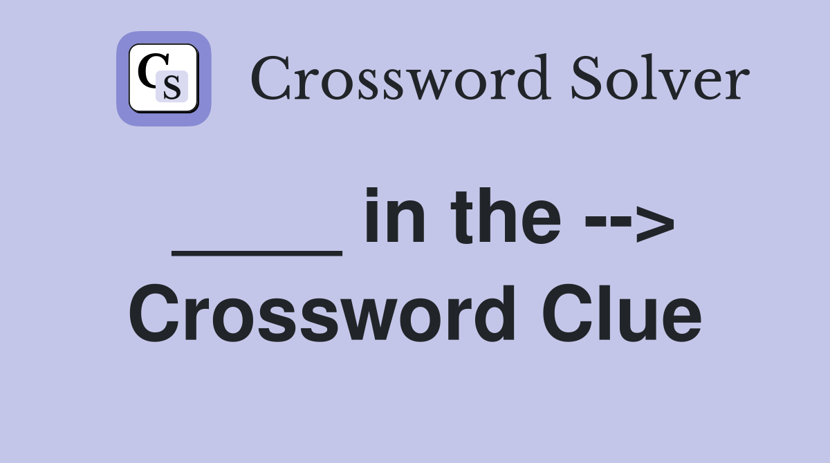 ____ in the --> Crossword Clue