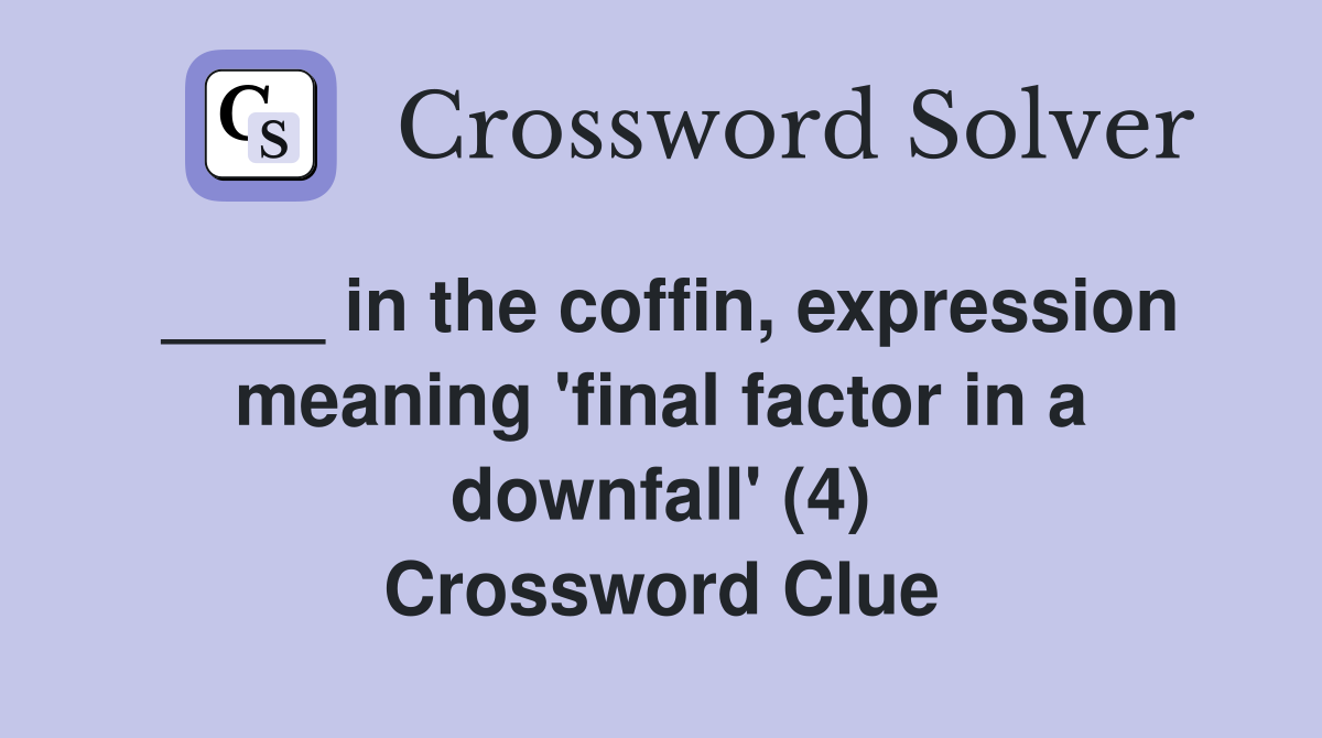 ____ in the coffin, expression meaning 'final factor in a downfall' (4) Crossword Clue