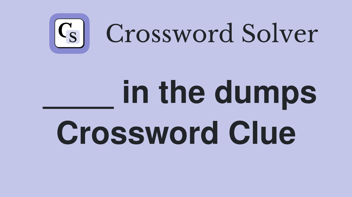 ____ in the dumps Crossword Clue