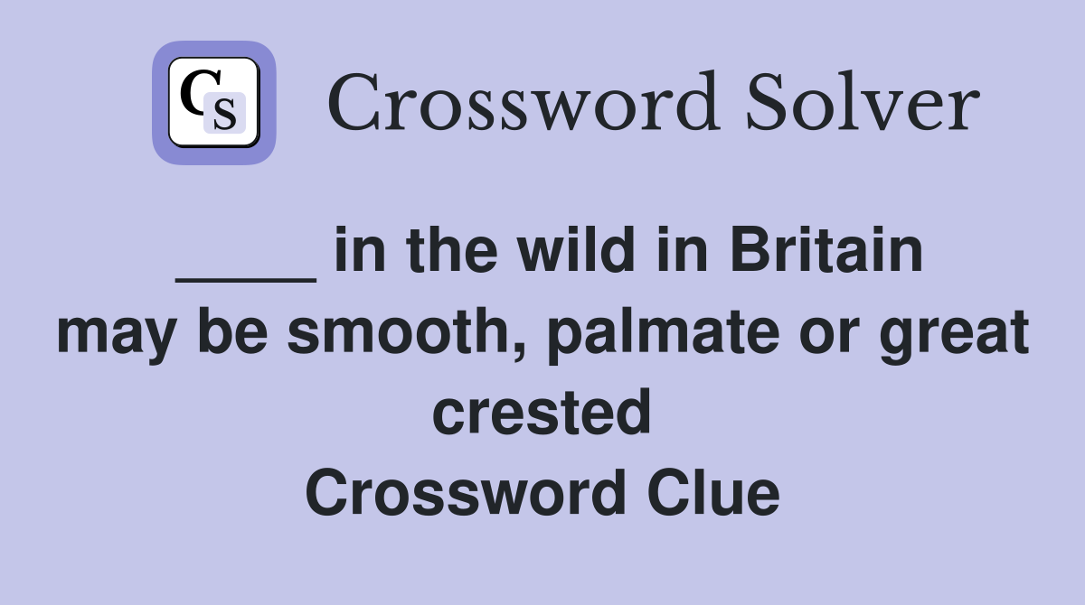 ____ in the wild in Britain may be smooth, palmate or great crested Crossword Clue