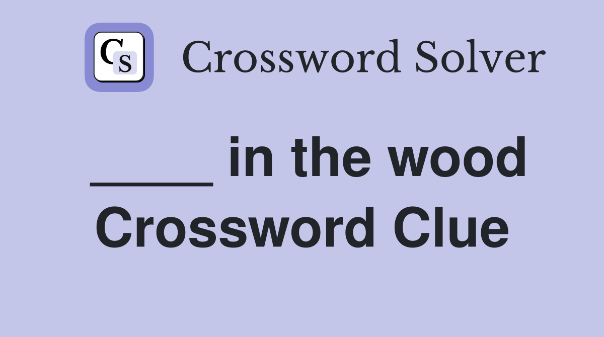 ____ in the wood Crossword Clue