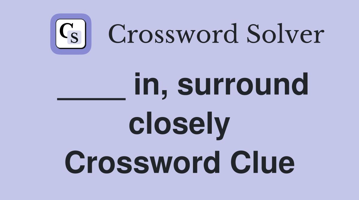 ____ in, surround closely Crossword Clue