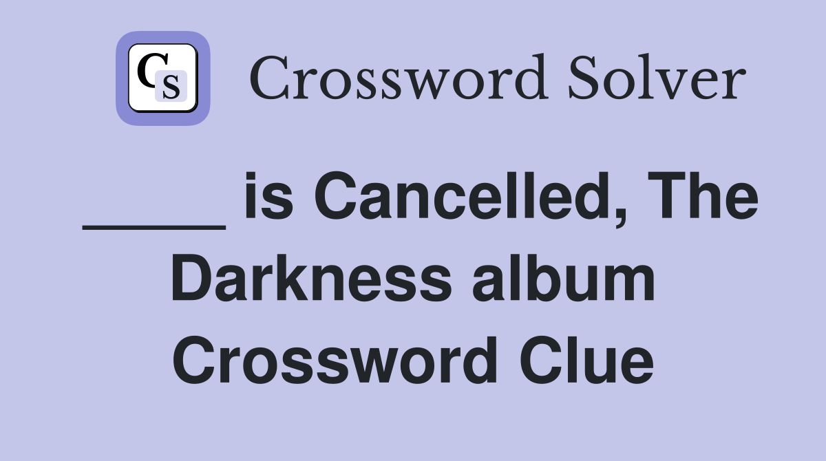 ____ is Cancelled, The Darkness album Crossword Clue