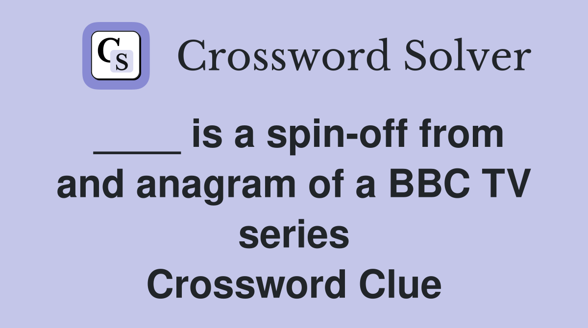 ____ is a spin-off from and anagram of a BBC TV series Crossword Clue