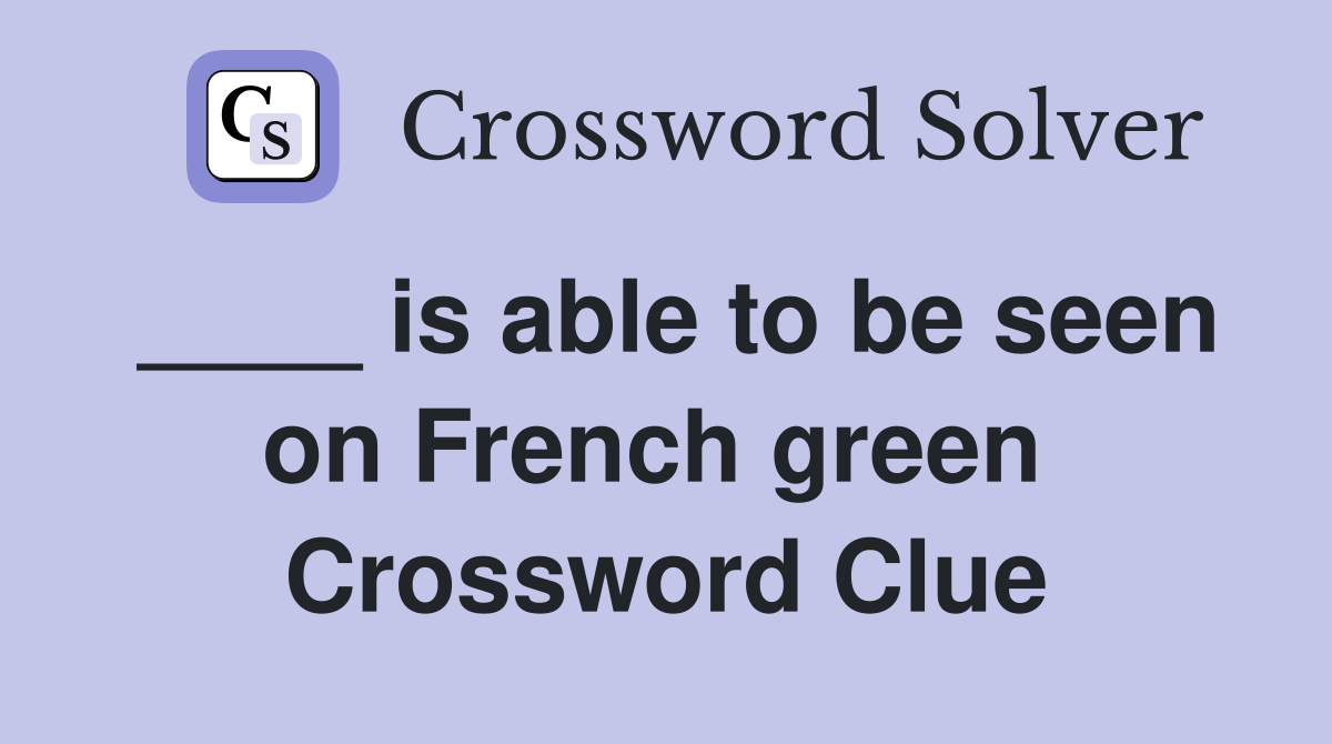 ____ is able to be seen on French green  Crossword Clue