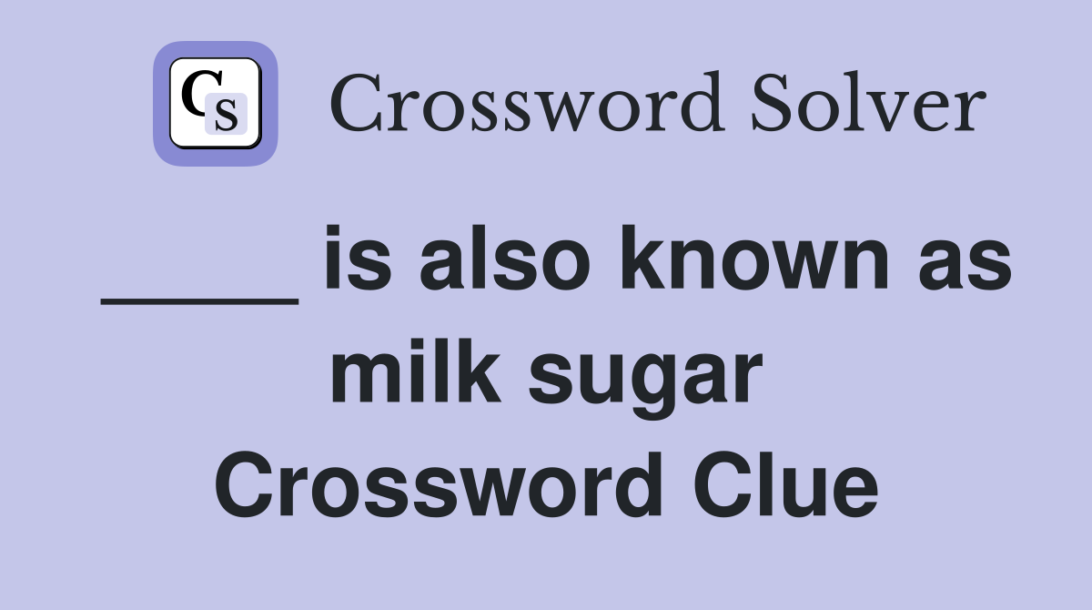____ is also known as milk sugar Crossword Clue