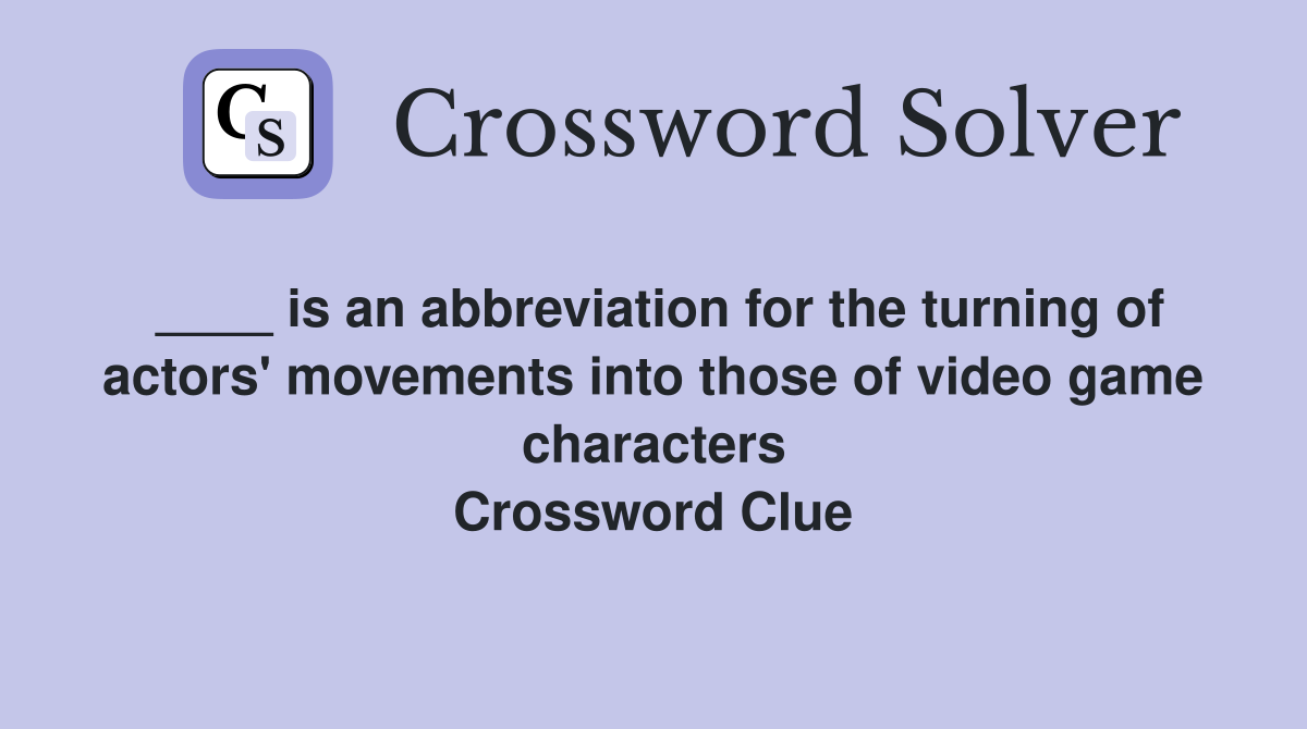 ____ is an abbreviation for the turning of actors' movements into those of video game characters Crossword Clue
