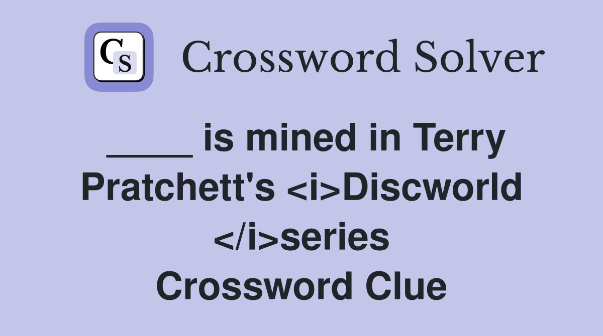 ____ is mined in Terry Pratchett's <i>Discworld </i>series Crossword Clue