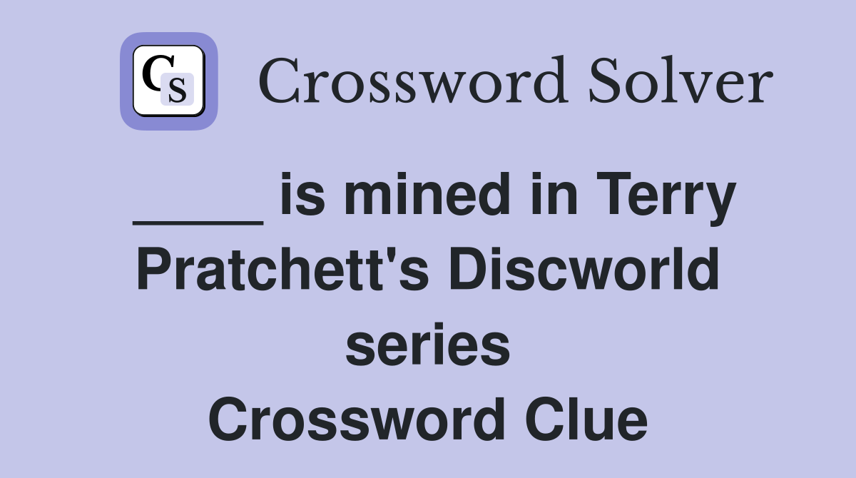 ____ is mined in Terry Pratchett's Discworld series Crossword Clue