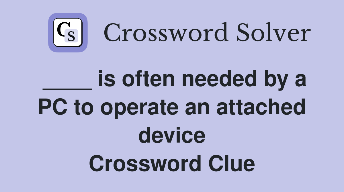 ____ is often needed by a PC to operate an attached device Crossword Clue