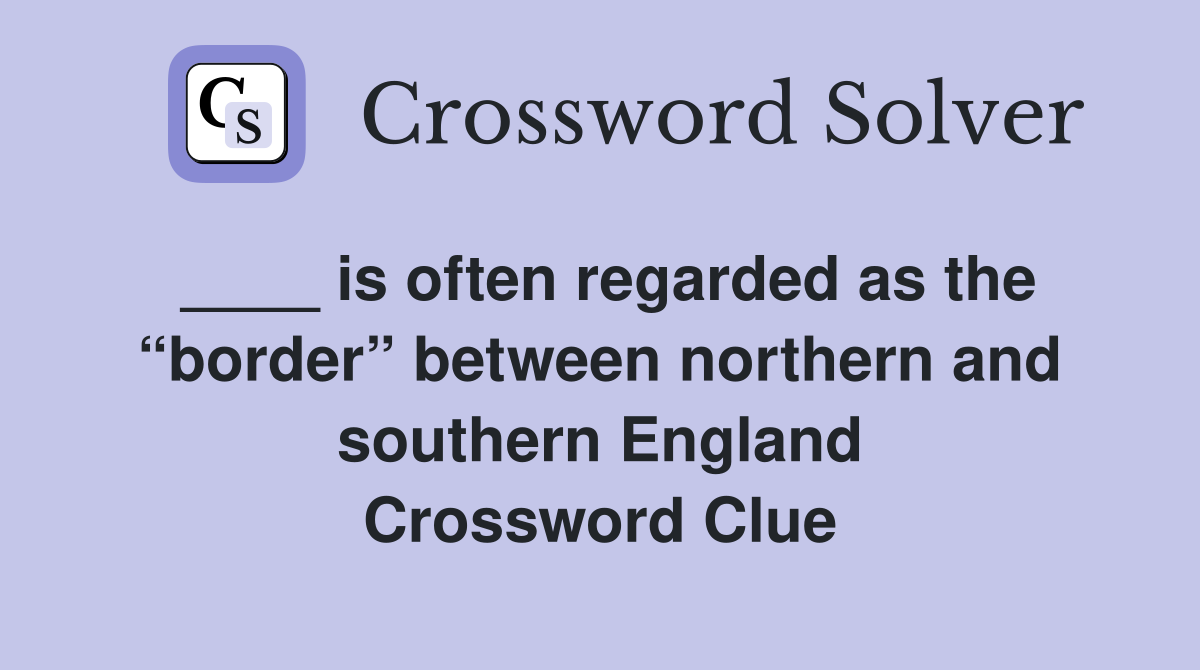 ____ is often regarded as the “border” between northern and southern England Crossword Clue