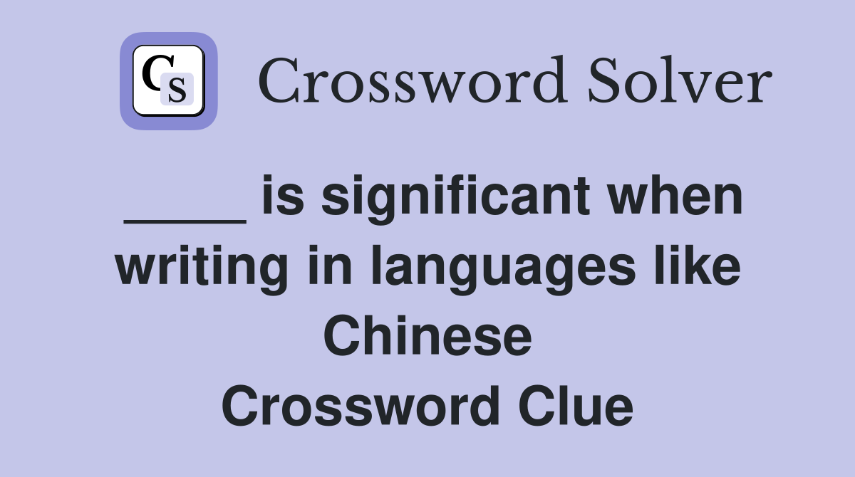 ____ is significant when writing in languages like Chinese Crossword Clue