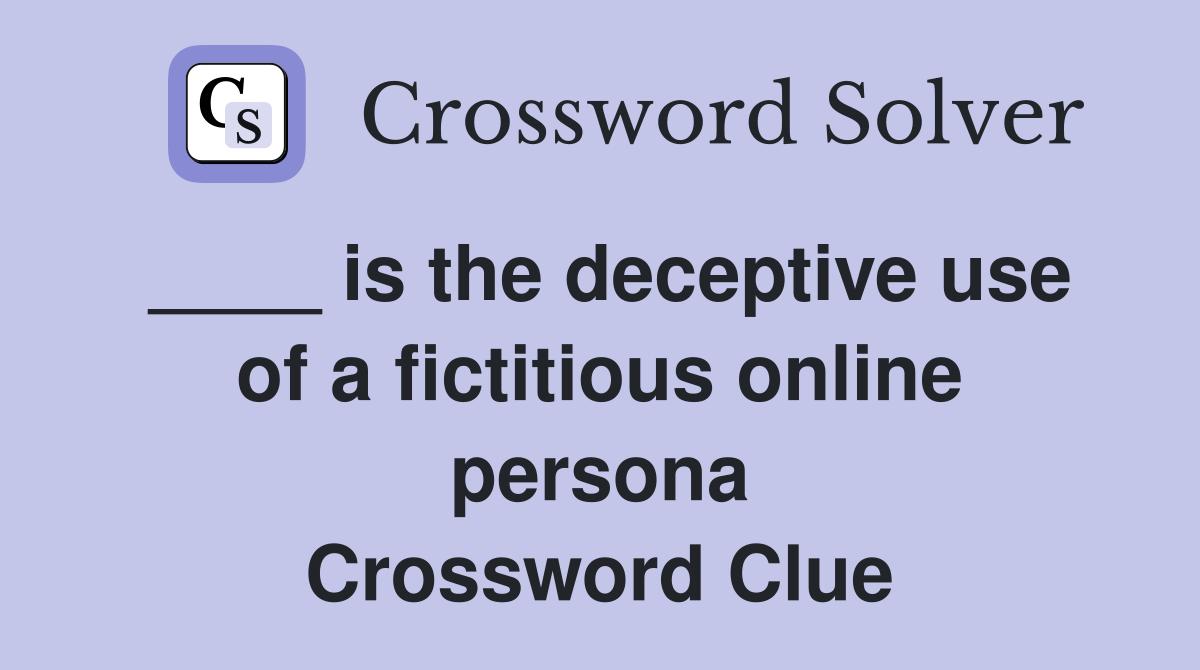 ____ is the deceptive use of a fictitious online persona Crossword Clue