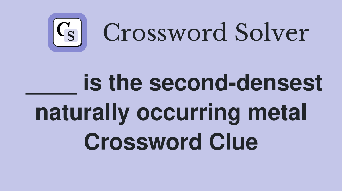 ____ is the second-densest naturally occurring metal Crossword Clue