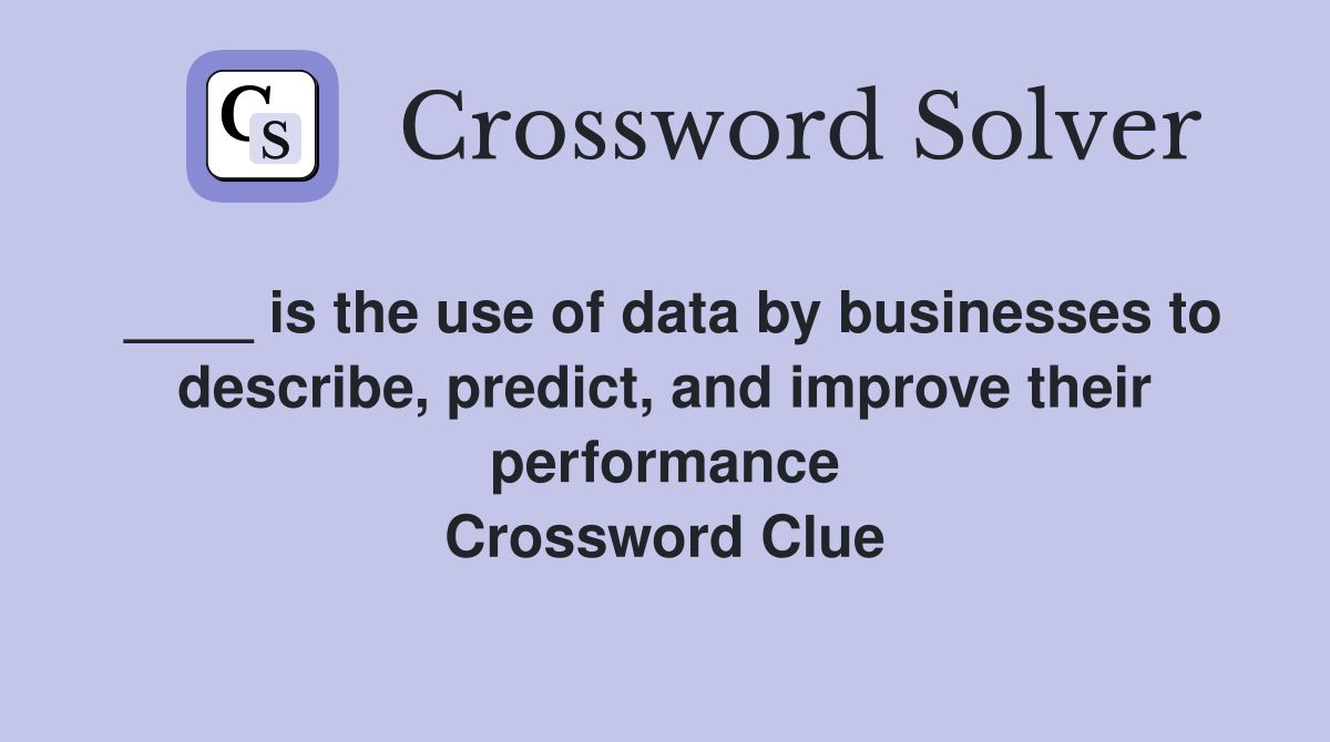 ____ is the use of data by businesses to describe, predict, and improve their performance Crossword Clue