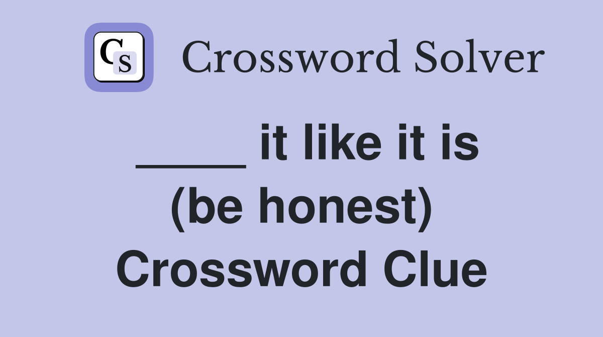 ____ it like it is (be honest) Crossword Clue