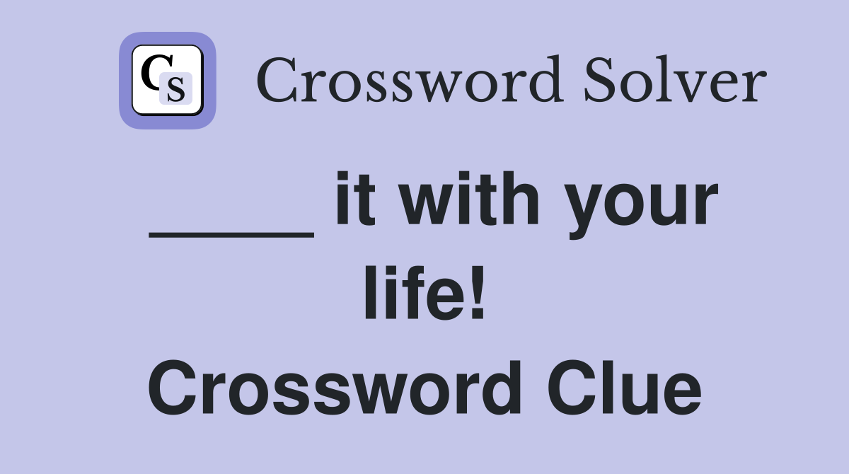 ____ it with your life! Crossword Clue